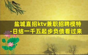 盐城直招ktv兼职招聘模特-日结一千五起步负债看过来